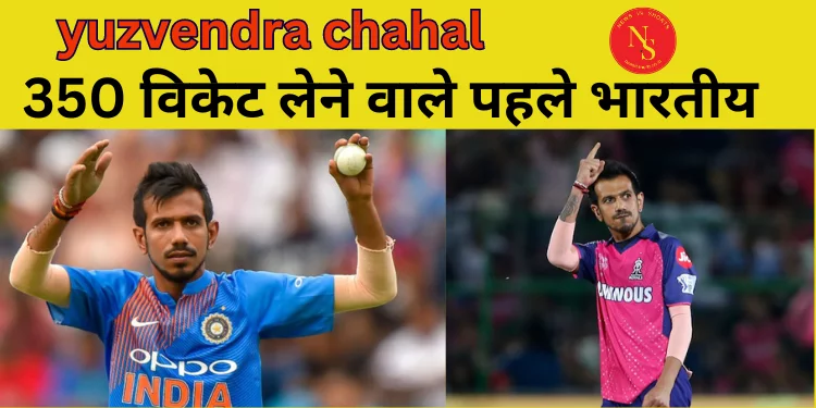 Yuzvendra Chahal : 350 विकेट लेने वाले पहले भारतीय बने युजवेंद्र चहल