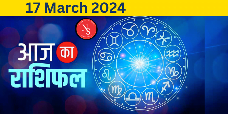 Aaj Ka Rashifal : Today’s Horoscope 17th March 2024