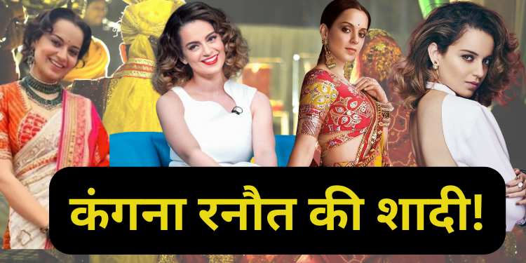 Kangana Ranaut :कंगना रनौत की शादी