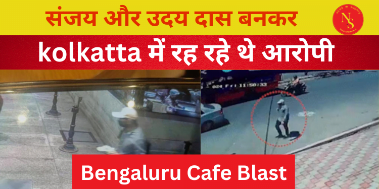 Bengaluru Blast : संजय और उदय दास बनकर kolkatta में थे आरोपी