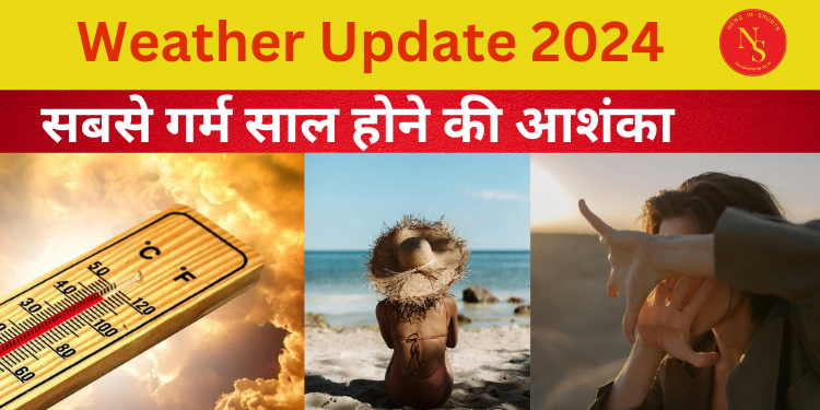 Weather Update 2024 : सबसे गर्म साल होने की आशंका