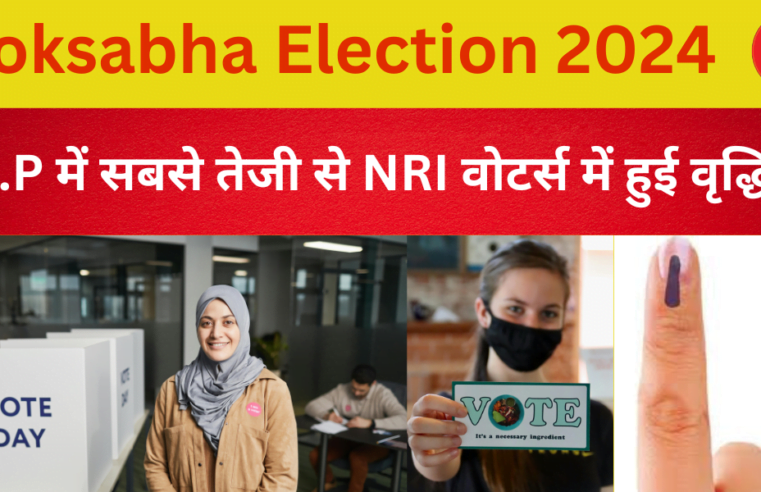 Loksabha Election 2024 : U.P में सबसे तेजी से NRI वोटर्स में हुई वृद्धि