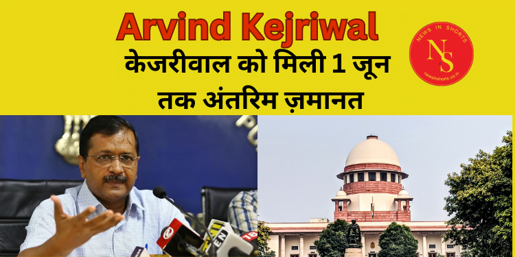 Arvind Kejriwal : केजरीवाल को मिली 1 जून तक अंतरिम ज़मानत