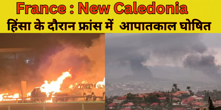 France : New Caledonia में हिंसा के दौरान फ्रांस में आपातकाल घोषित