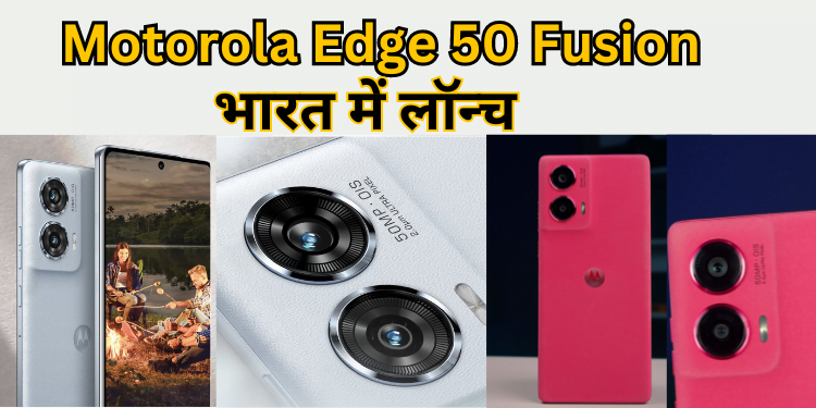 Motorola Edge 50 Fusion : भारत में लॉन्च | Price and specifications