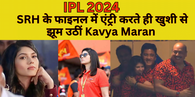IPL 2024 | SRH के फाइनल में एंट्री खुशी से झूम उठीं Kavya Maran